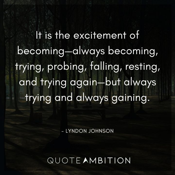 Lyndon B. Johnson Quotes - It is the excitement of becoming - always becoming, trying, probing, falling, resting, and trying again.