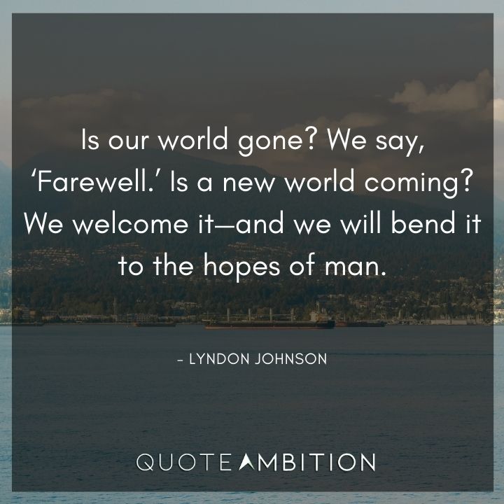 Lyndon B. Johnson Quotes - Is our world gone? We say, 'Farewell.'