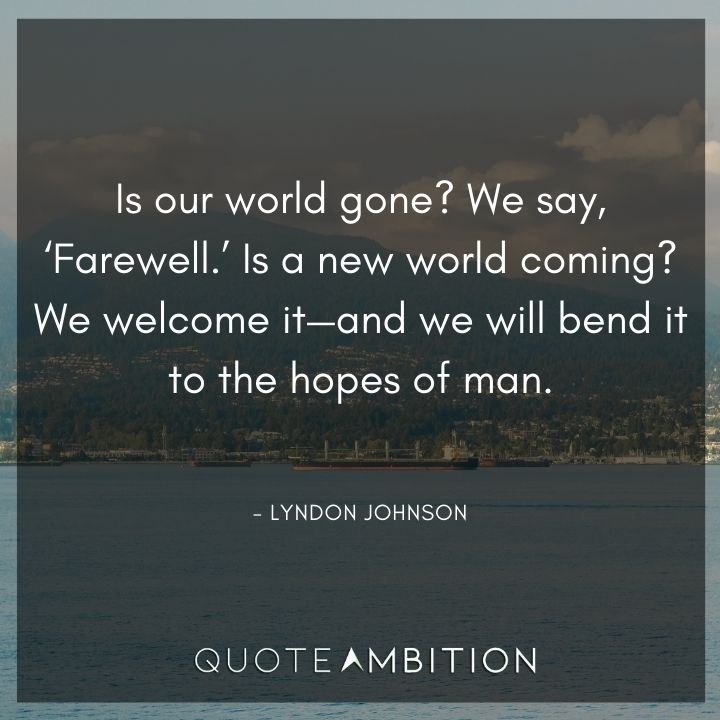 Lyndon B. Johnson Quotes - Is our world gone? We say, 'Farewell.'