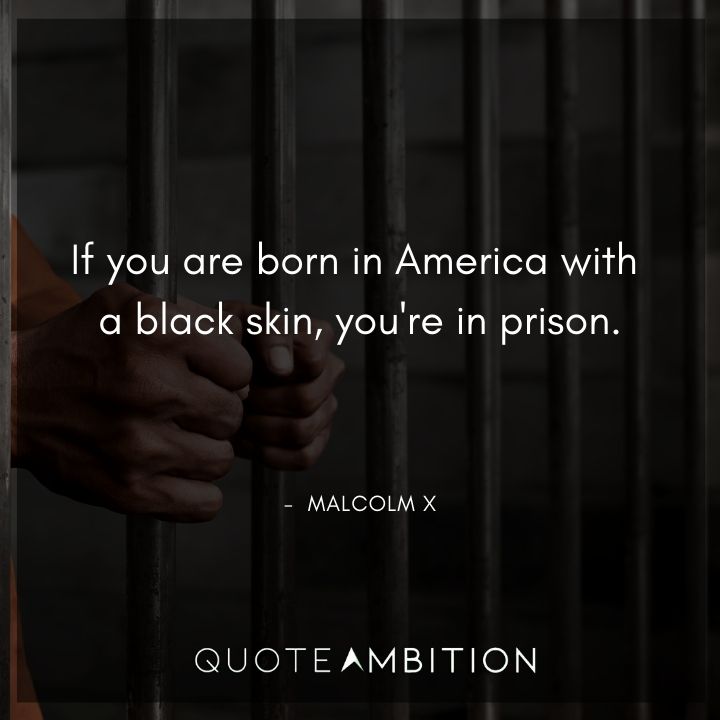 Malcolm X Quotes - If you are born in America with a black skin, you're in prison.