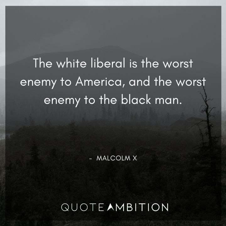 Malcolm X Quotes - The white liberal is the worst enemy to America.