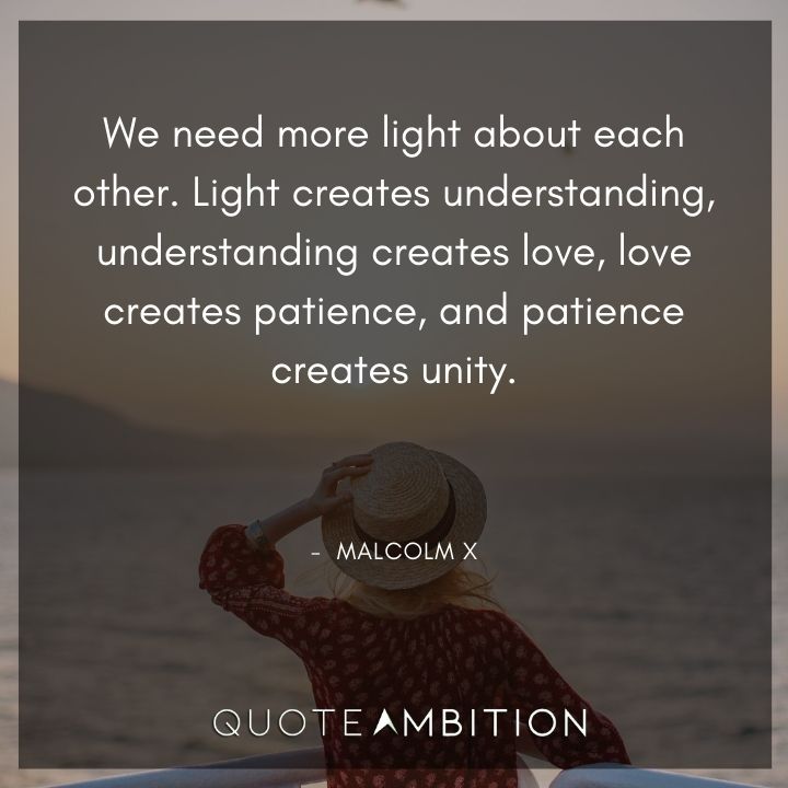 Malcolm X Quotes - We need more light about each other.