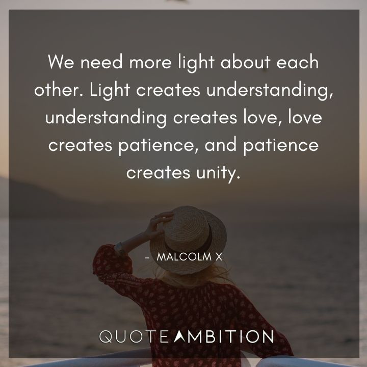 Malcolm X Quotes - We need more light about each other.