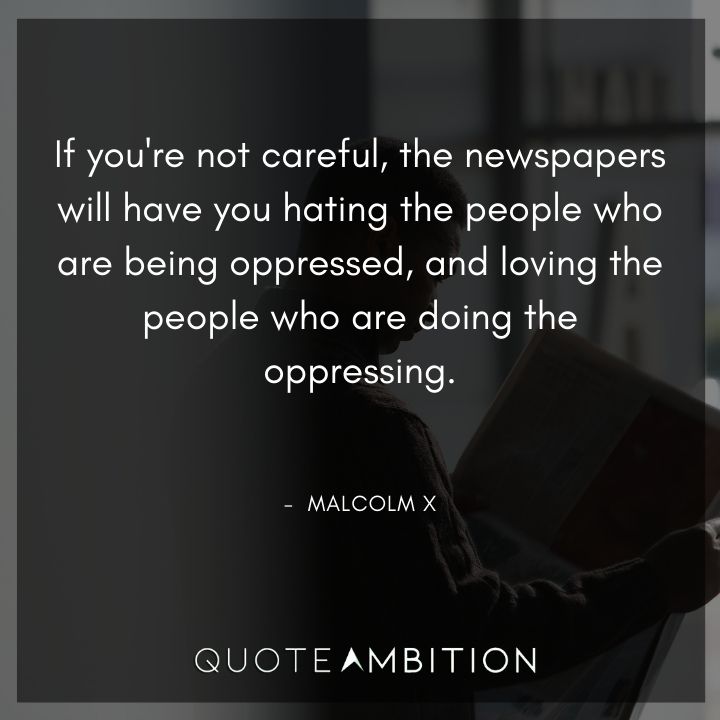 Malcolm X Quotes - If you're not careful, the newspapers will have you hating the people.