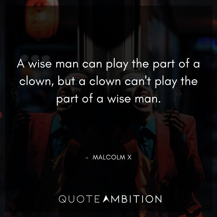 Malcolm X Quotes - A wise man can play the part of a clown.