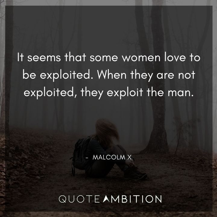 Malcolm X Quotes - It seems that some women love to be exploited.