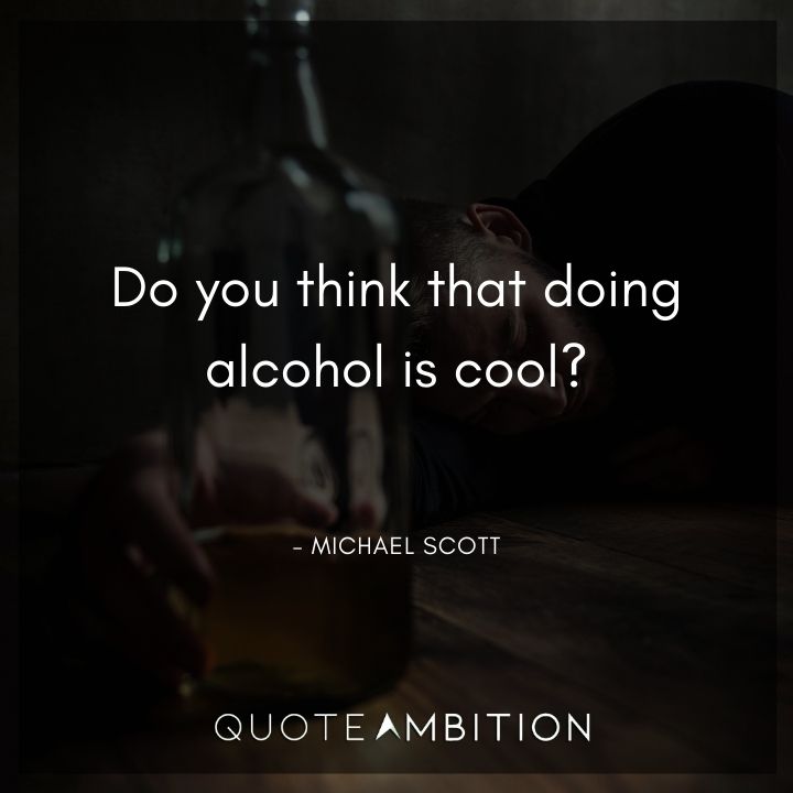 Michael Scott Quotes - Do you think that doing alcohol is cool?