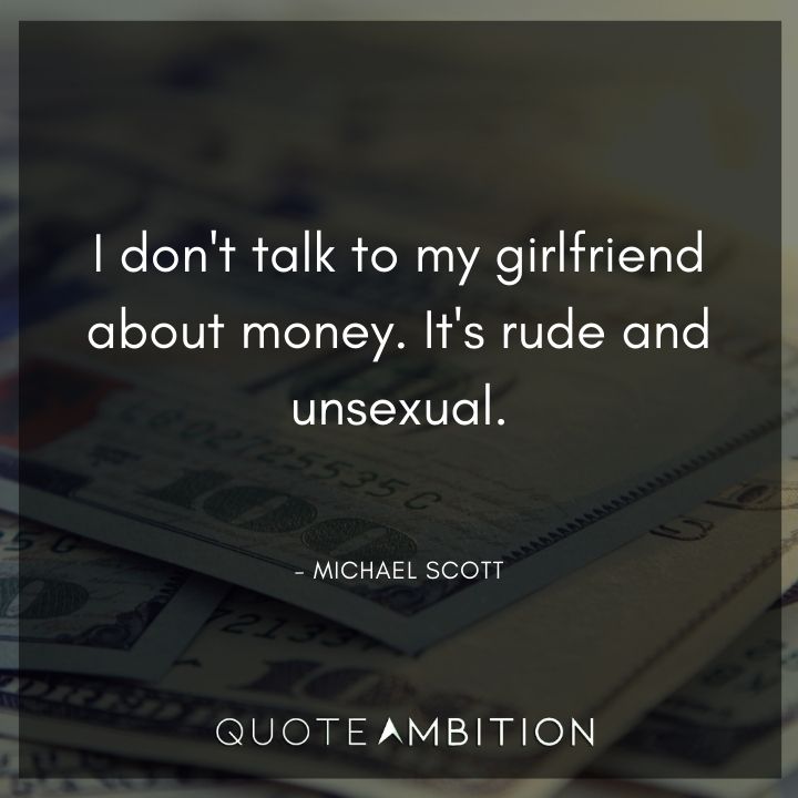 Michael Scott Quotes - I don't talk to my girlfriend about money. It's rude and unsexual.