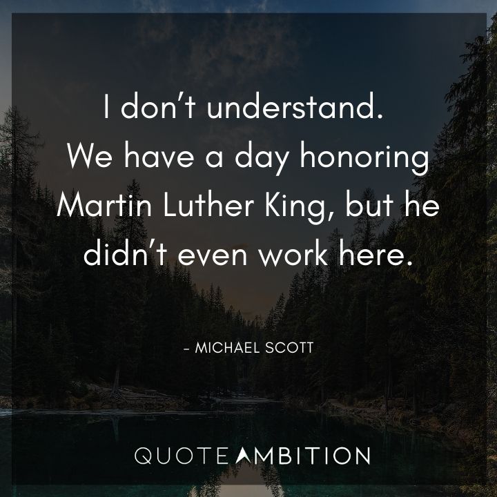 Michael Scott Quotes - We have a day honoring Martin Luther King, but he didn't even work here.