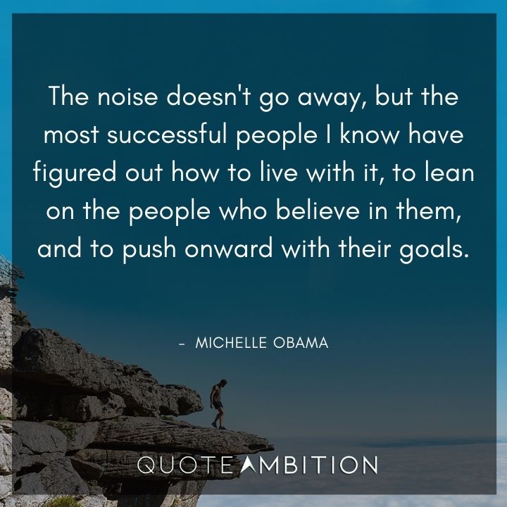 Michelle Obama Quotes - The noise doesn't go away, but the most successful people have figured out how to live with it.