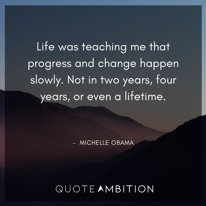 Michelle Obama Quotes - Life was teaching me that progress and change happen slowly.