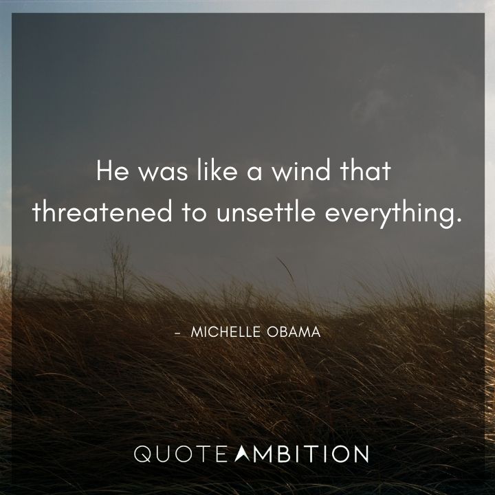 Michelle Obama Quotes - He was like a wind that threatened to unsettle everything.