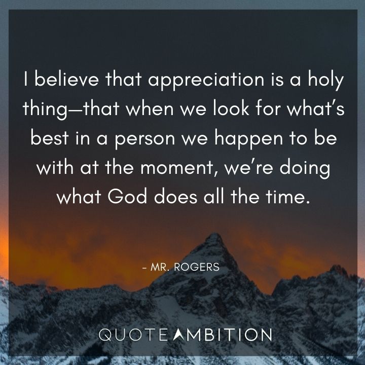 Mr. Rogers Quotes - I believe that appreciation is a holy thing.