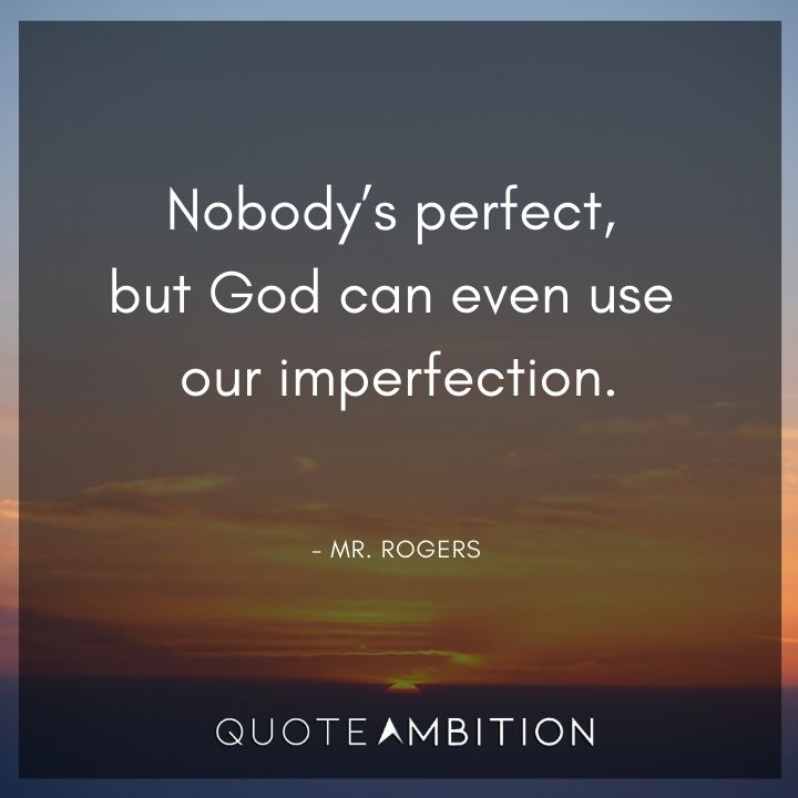 Mr. Rogers Quotes - Nobody's perfect, but God can even use our imperfection.