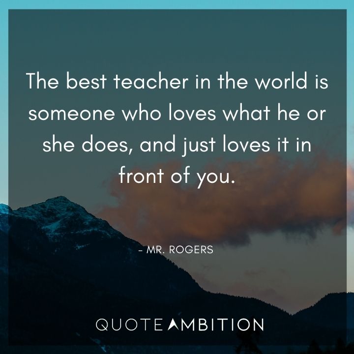 Mr. Rogers Quotes - The best teacher in the world is someone who loves what he or she does.
