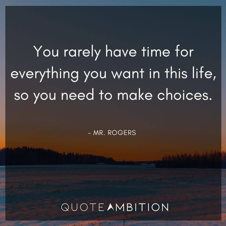 Mr. Rogers Quotes - You rarely have time for everything you want in this life, so you need to make choices.