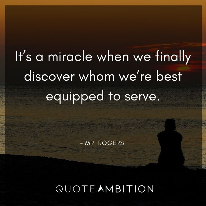 Mr. Rogers Quotes - It's a miracle when we finally discover whom we're best equipped to serve.