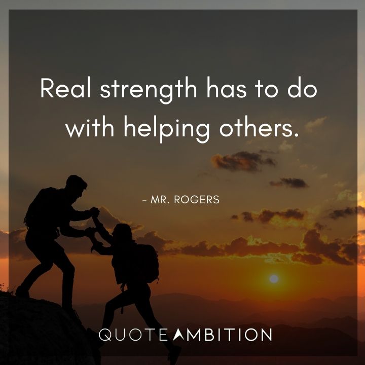 Mr. Rogers Quotes - Real strength has to do with helping others.