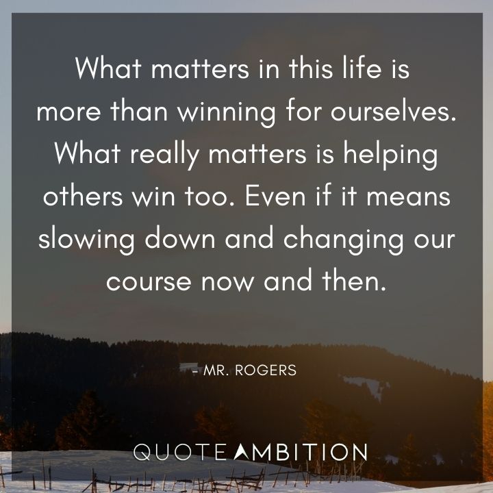 Mr. Rogers Quotes - What matters in this life is more than winning for ourselves.