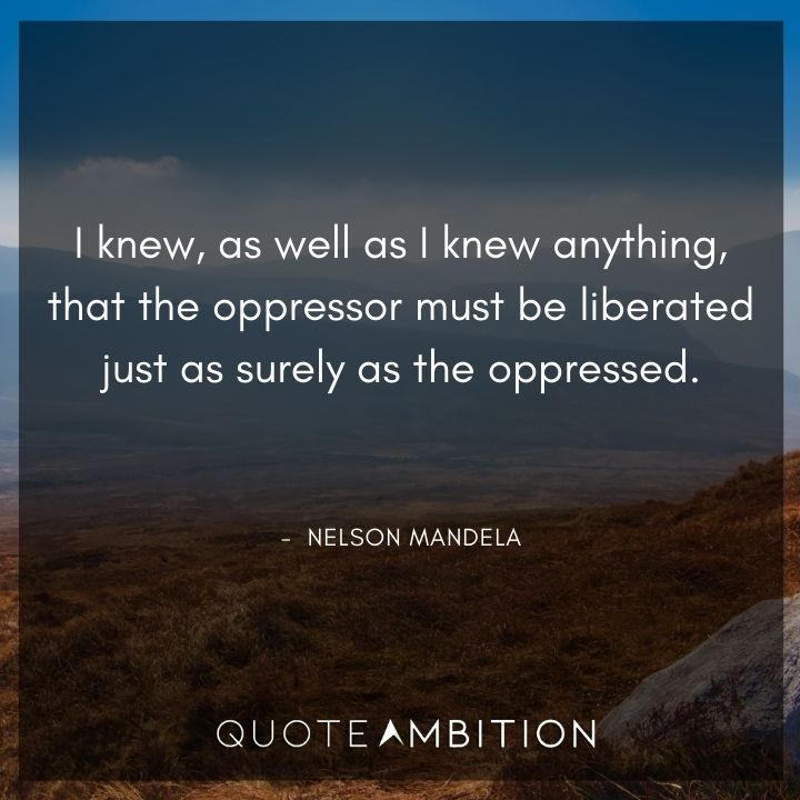 Nelson Mandela Quotes - The oppressor must be liberated just as surely as the oppressed.