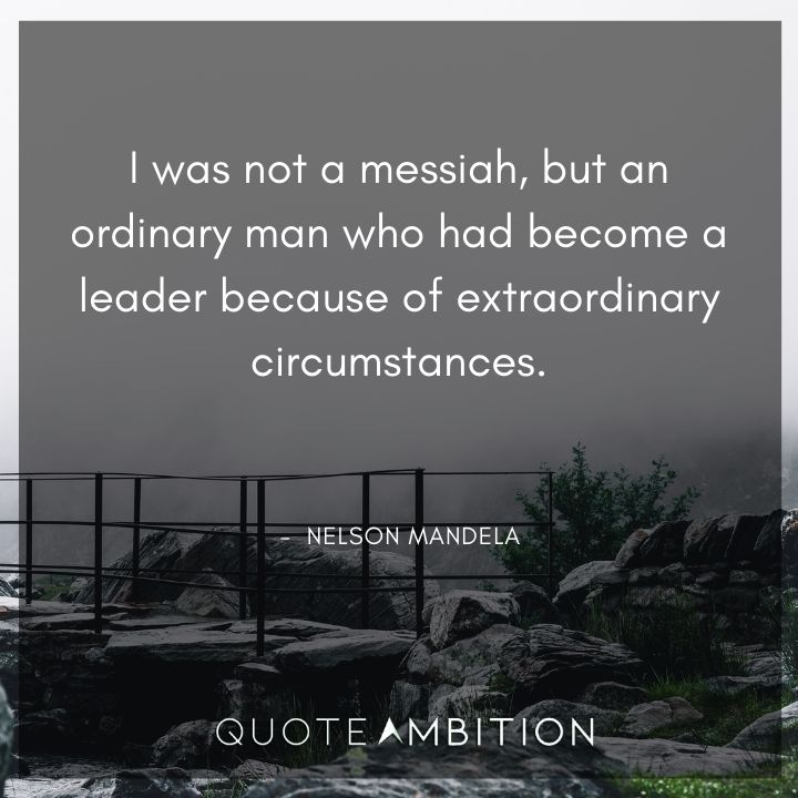 Nelson Mandela Quotes - I was not a messiah, but an ordinary man.