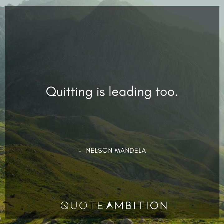 Nelson Mandela Quotes - Quitting is leading too.