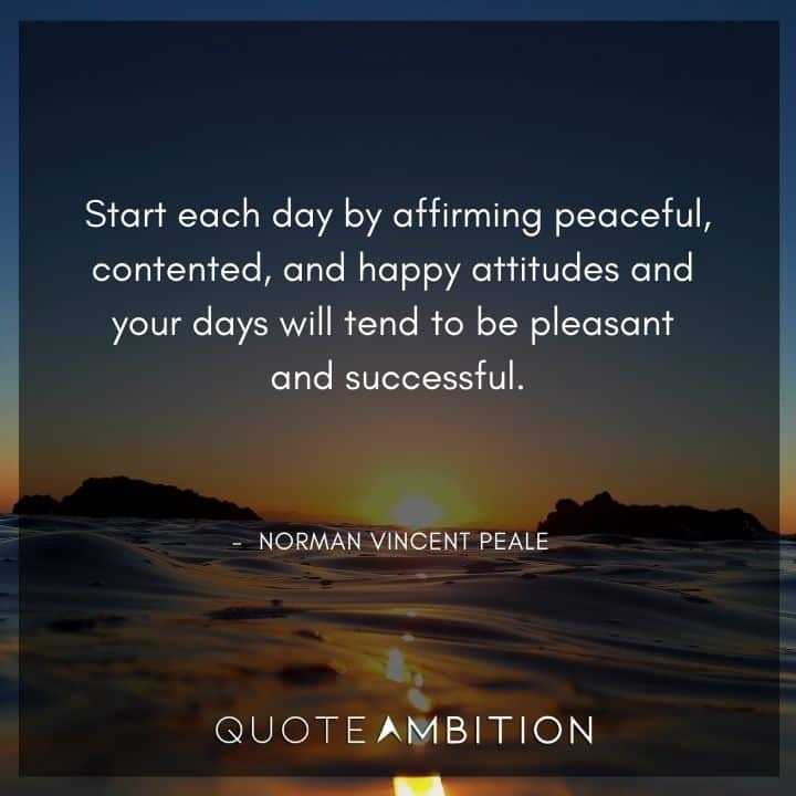 Norman Vincent Peale Quotes - Start each day by affirming peaceful, contented, and happy attitudes.