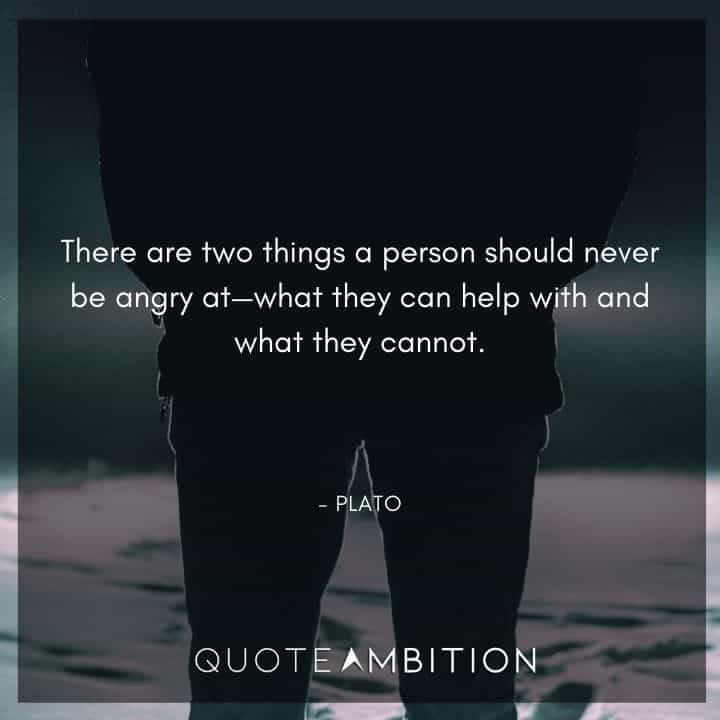 Plato Quote - There are two things a person should never be angry at: what they can help with and what they cannot.