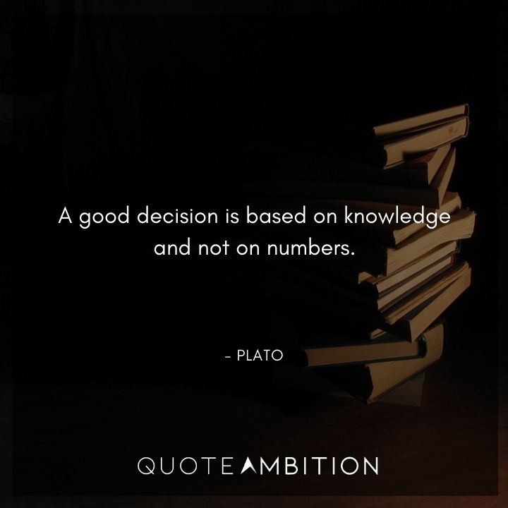 Plato Quote - A good decision is based on knowledge and not on numbers.