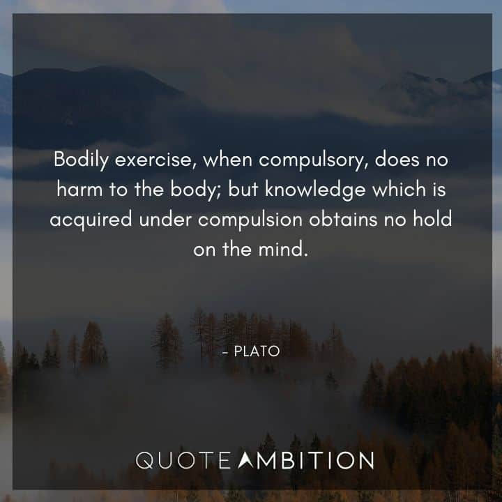 Plato Quote - Bodily exercise, when compulsory, does no harm to the body.