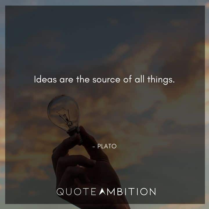 Plato Quote - Ideas are the source of all things.