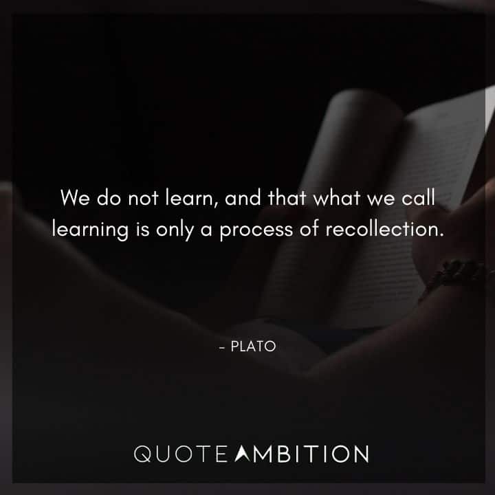 Plato Quote - We do not learn, and that what we call learning is only a process of recollection.