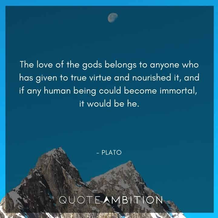 Plato Quote - The love of the gods belongs to anyone who has given to true virtue and nourished it.