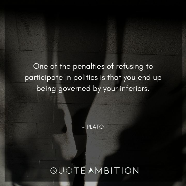 Plato Quote - One of the penalties of refusing to participate in politics is that you end up being governed by your inferiors.