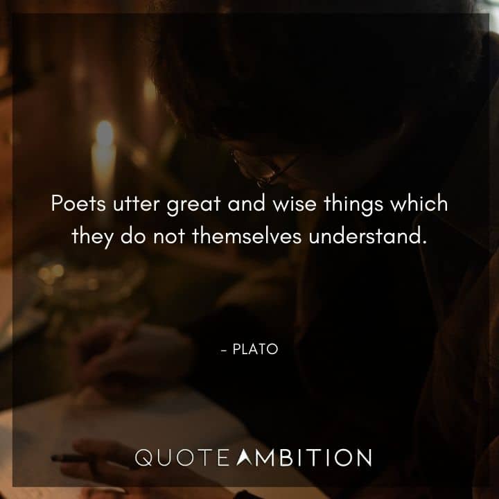 Plato Quote - Poets utter great and wise things which they do not themselves understand.