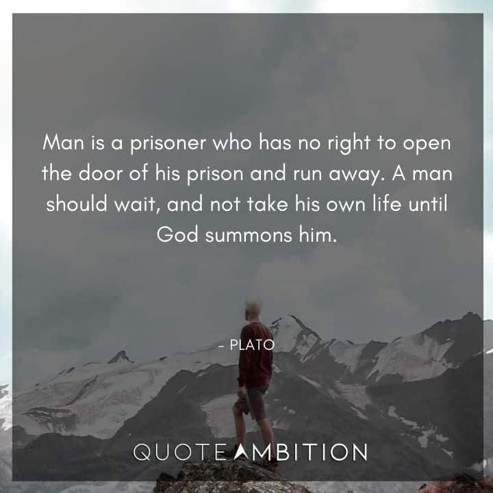 Plato Quote - Man is a prisoner who has no right to open the door of his prison and run away.