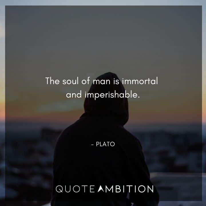 Plato Quote - The soul of man is immortal and imperishable.