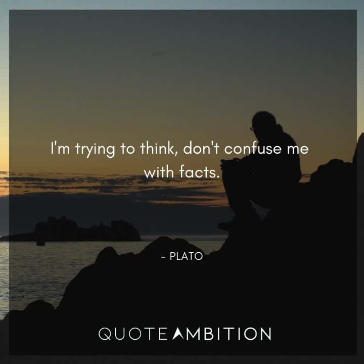 Plato Quote - I'm trying to think, don't confuse me with facts.