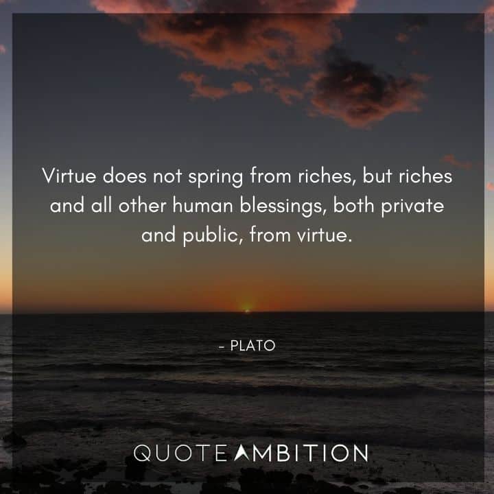 Plato Quote - Virtue does not spring from riches.