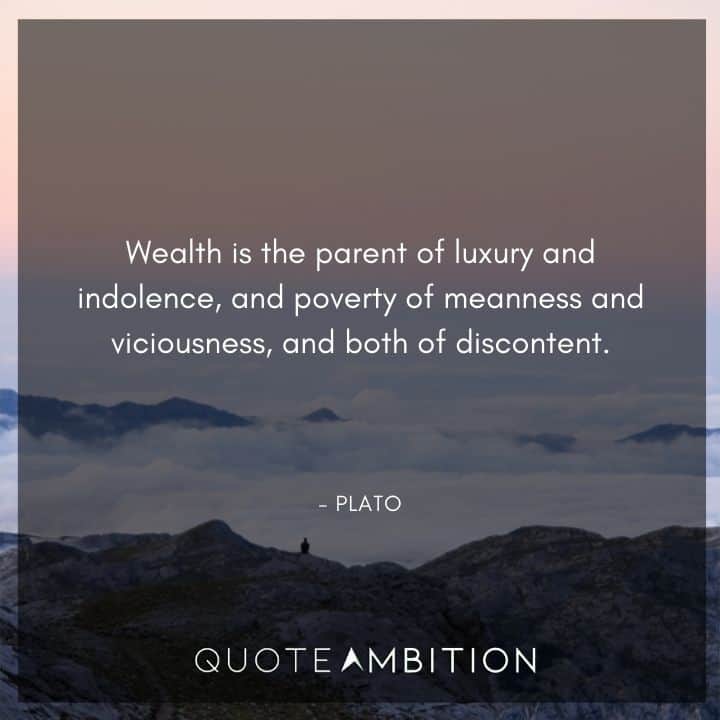 Plato Quote - Wealth is the parent of luxury and indolence, and poverty of meanness and viciousness, and both of discontent.