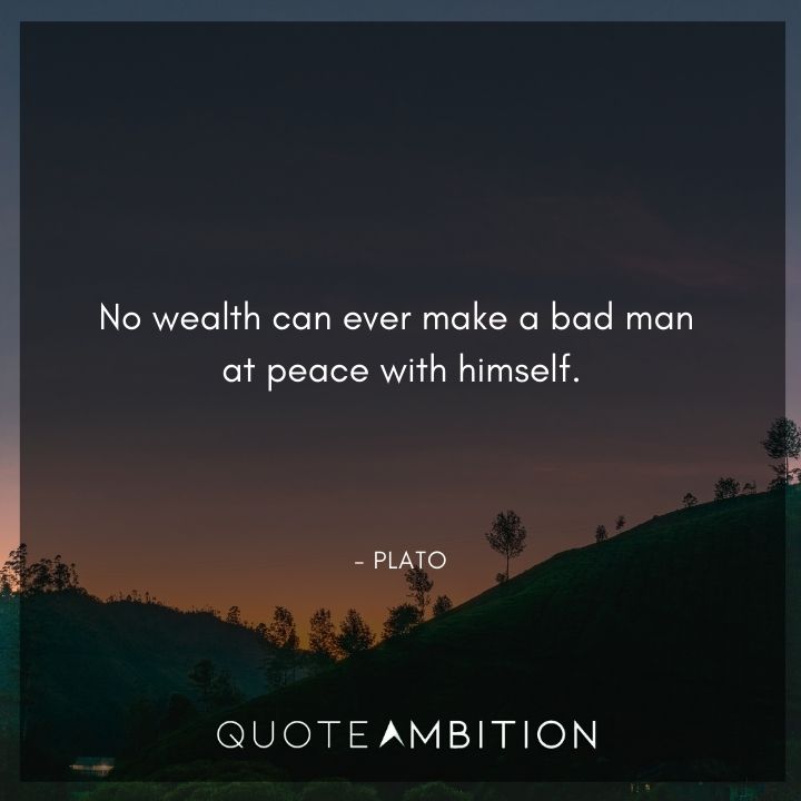 Plato Quote - No wealth can ever make a bad man at peace with himself.