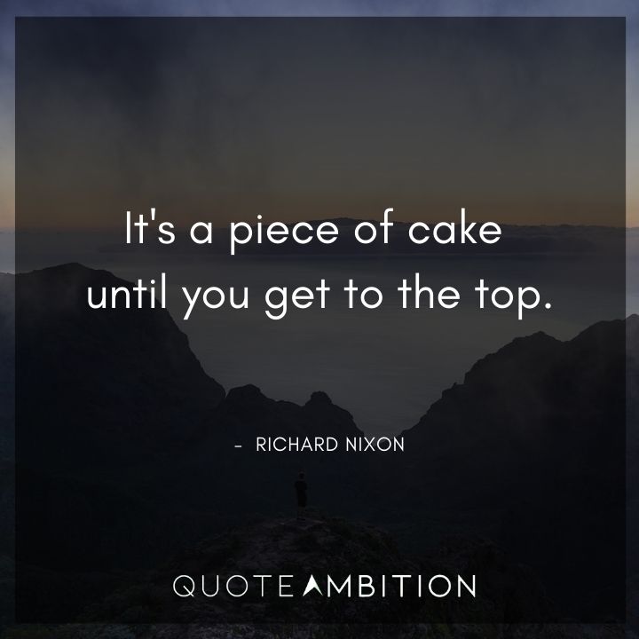 Richard Nixon Quotes - It's a piece of cake until you get to the top.