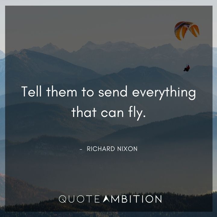 Richard Nixon Quotes - Tell them to send everything that can fly.