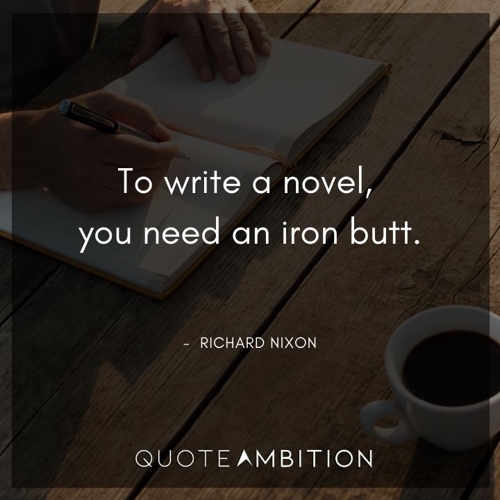 Richard Nixon Quotes - To write a novel, you need an iron butt.