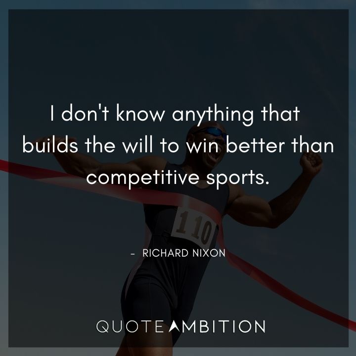 Richard Nixon Quotes - I don't know anything that builds the will to win better than competitive sports.