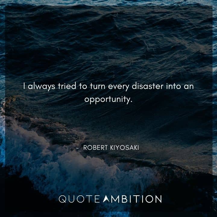 Robert Kiyosaki Quotes - I always tried to turn every disaster into an opportunity.