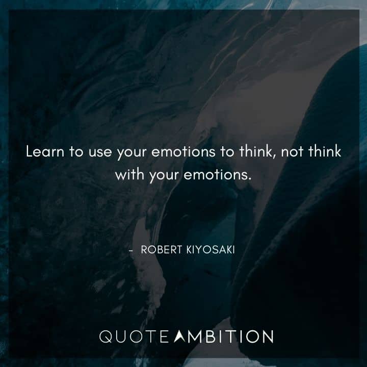 Robert Kiyosaki Quotes - Learn to use your emotions to think, not think with your emotions.
