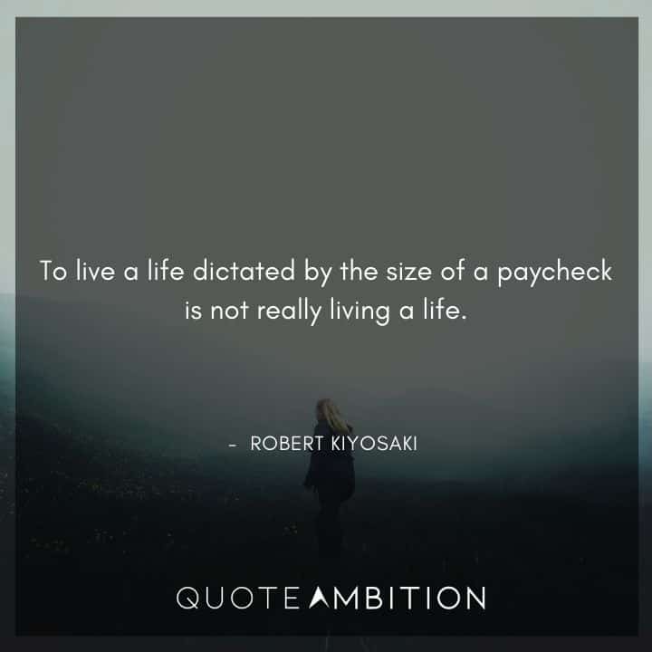 Robert Kiyosaki Quotes - To live a life dictated by the size of a paycheck is not really living a life.