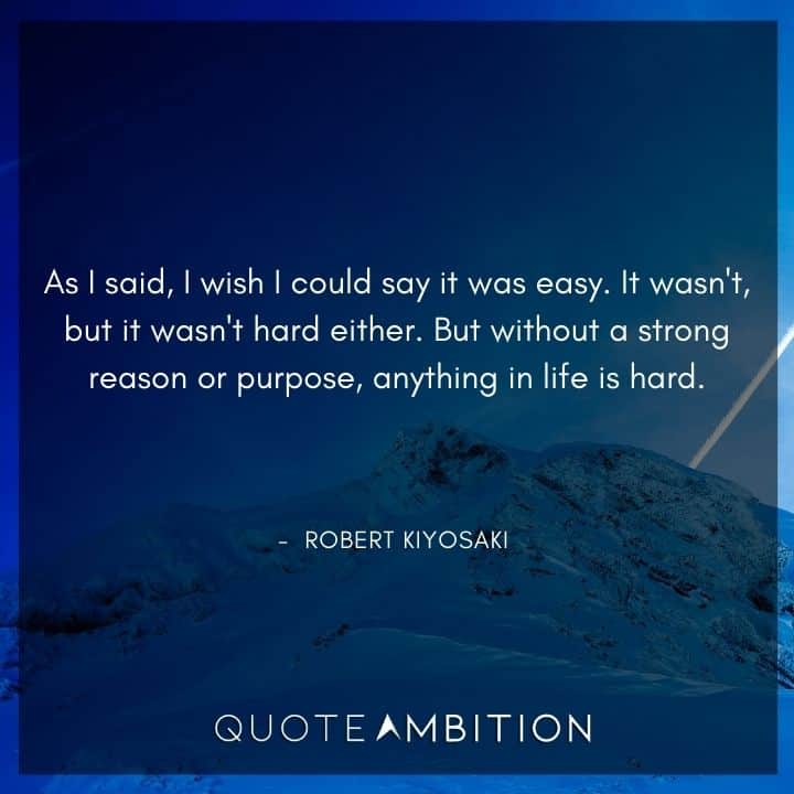 Robert Kiyosaki Quotes - But without a strong reason or purpose, anything in life is hard.