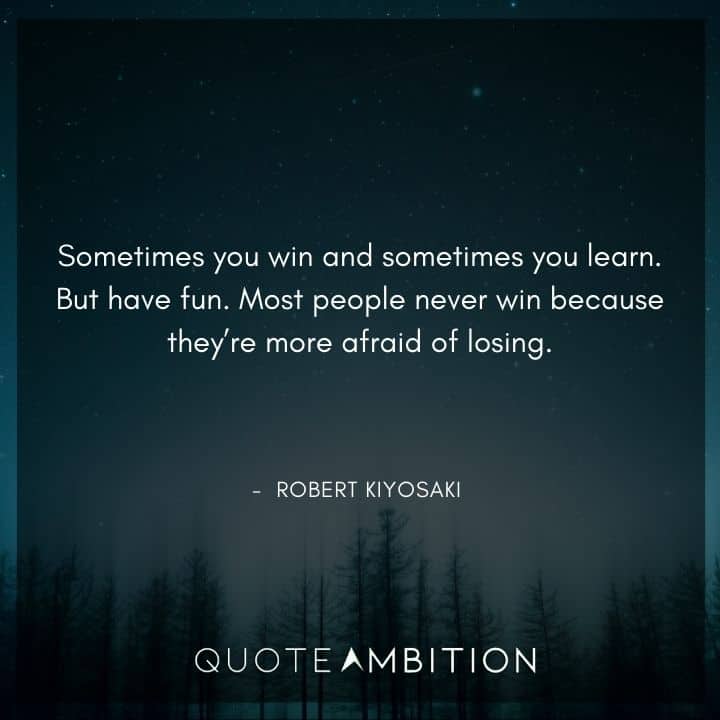 Robert Kiyosaki Quotes - Sometimes you win and sometimes you learn. But have fun.
